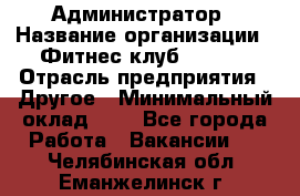 Администратор › Название организации ­ Фитнес-клуб CITRUS › Отрасль предприятия ­ Другое › Минимальный оклад ­ 1 - Все города Работа » Вакансии   . Челябинская обл.,Еманжелинск г.